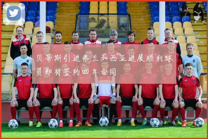 贝蒂斯引进弗兰加西亚进展顺利球员即将签约四年合同