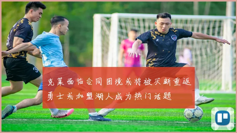 克莱面临合同困境或将被买断重返勇士或加盟湖人成为热门话题