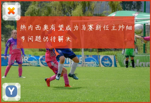 热内西奥有望成为马赛新任主帅细节问题仍待解决