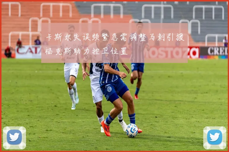 卡斯尔失误频繁急需调整马刺引援福克斯助力控卫位置