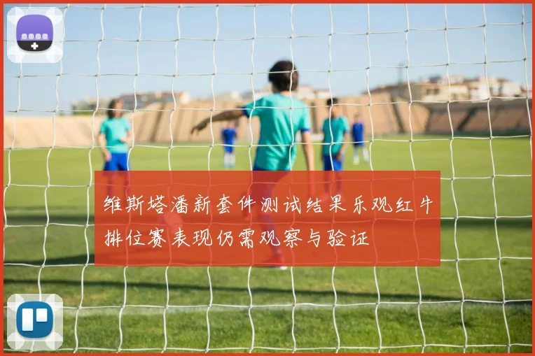维斯塔潘新套件测试结果乐观红牛排位赛表现仍需观察与验证