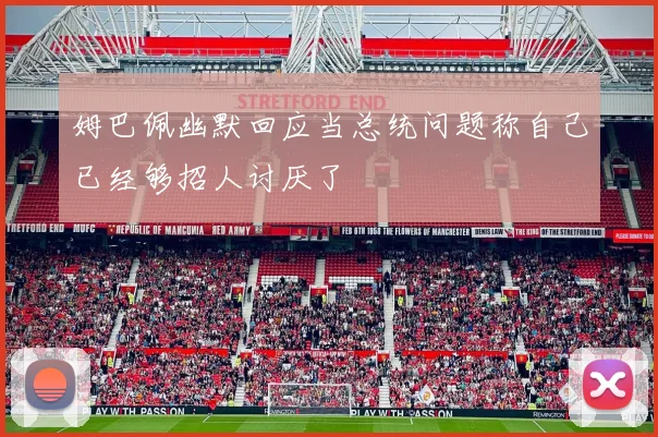 姆巴佩幽默回应当总统问题称自己已经够招人讨厌了