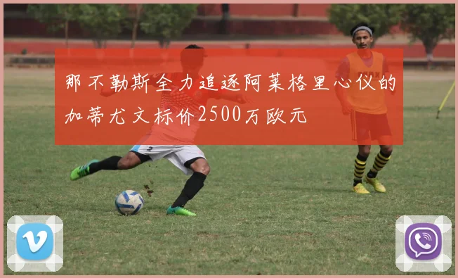 那不勒斯全力追逐阿莱格里心仪的加蒂尤文标价2500万欧元