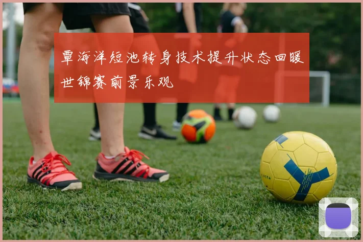 覃海洋短池转身技术提升状态回暖世锦赛前景乐观